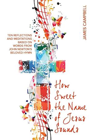 Cover for James Campbell · How Sweet The Name Of Jesus Sounds: Ten reflections and meditations based on words from John Newton's beloved hymn (Paperback Book) (2024)