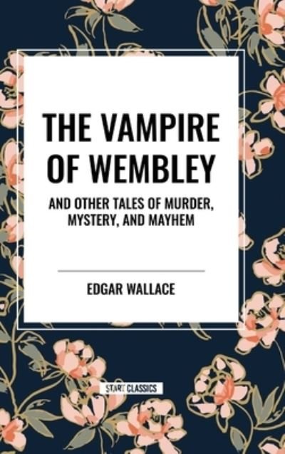 Cover for Edgar Wallace · The Vampire of Wembley: And Other Tales of Murder, Mystery, and Mayhem (Hardcover Book) (2024)