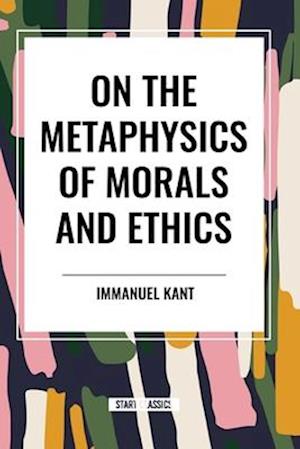 Cover for Immanuel Kant · On the Metaphysics of Morals and Ethics: Kant: Groundwork of the Metaphysics of Morals, Introduction to the Metaphysic of Morals, the Metaphysical Ele (Paperback Book) (2024)