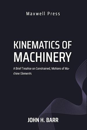 Cover for M M E John H Barr M S · Kinematics of Machinery A Brief Treatise on Constrained, Motions of Machine Elements (Paperback Book) (2023)