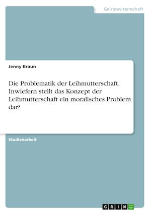 Cover for Jenny Braun · Die Problematik der Leihmutterschaft. Inwiefern stellt das Konzept der Leihmutterschaft ein moralisches Problem dar? (Paperback Book) (2021)