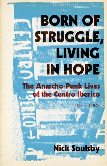 Cover for Nick Soulsby · Born of Struggle, Living in Hope: The Anarcho-Punk Lives of the Centro Iberico, 1971-1983 (Paperback Book) (2025)