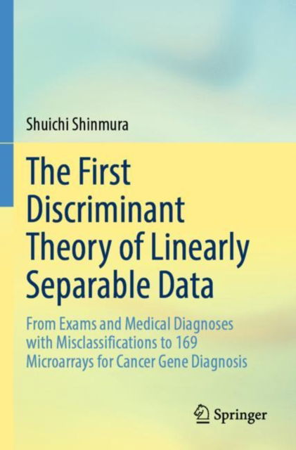 Cover for Shuichi Shinmura · The First Discriminant Theory of Linearly Separable Data: From Exams and Medical Diagnoses with Misclassifications to 169 Microarrays for Cancer Gene Diagnosis (Pocketbok) (2025)