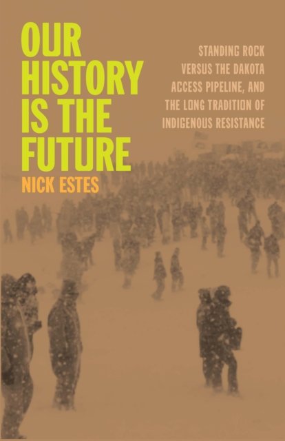 Cover for Nick Estes · Our History Is the Future: Standing Rock Versus the Dakota Access Pipeline, and the Long Tradition of Indigenous Resistance (Hardcover Book) (2024)