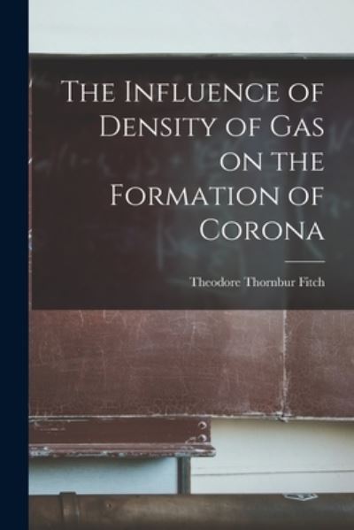 Cover for Fitch Theodore Thornbur · Influence of Density of Gas on the Formation of Corona (Bog) (2022)