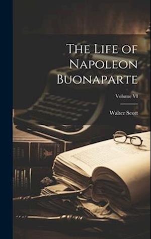 Cover for Sir Walter Scott · Life of Napoleon Buonaparte; Volume VI (Book) (2023)