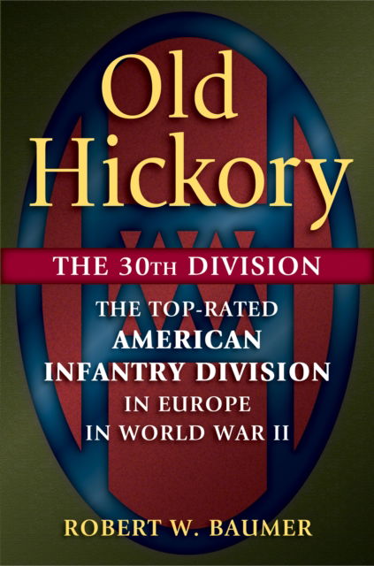 Cover for Robert W. Baumer · Old Hickory: The 30th Division: The Top-Rated American Infantry Division in Europe in World War II (Innbunden bok) (2017)