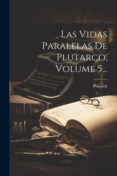 Cover for Plutarch · Las Vidas Paralelas de Plutarco, Volume 5... (Book) (2023)