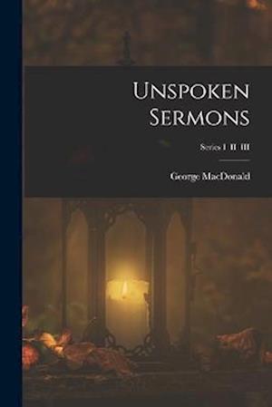 Cover for George MacDonald · Unspoken Sermons; Series I II III (Bok) (2022)