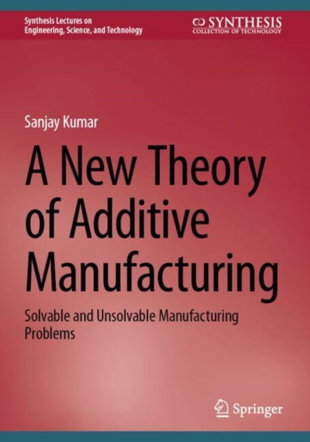 A New Theory of Additive Manufacturing: Solvable and Unsolvable Manufacturing Problems - Synthesis Lectures on Engineering, Science, and Technology - Sanjay Kumar - Books - Springer International Publishing AG - 9783031754265 - October 13, 2024
