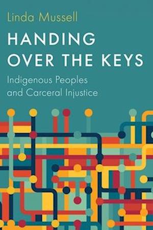Cover for Linda Mussell · Handing Over the Keys: Indigenous Peoples and Carceral Injustice (Gebundenes Buch) (2025)