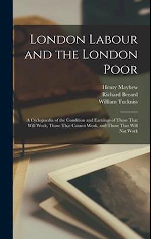 Cover for Henry Mayhew · London Labour and the London Poor; a Cyclopaedia of the Condition and Earnings of Those That Will Work, Those That Cannot Work, and Those That Will Not Work (Book) (2022)