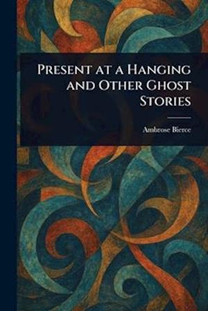 Cover for Ambrose Bierce · Present at a Hanging and Other Ghost Stories (Paperback Book) (2025)