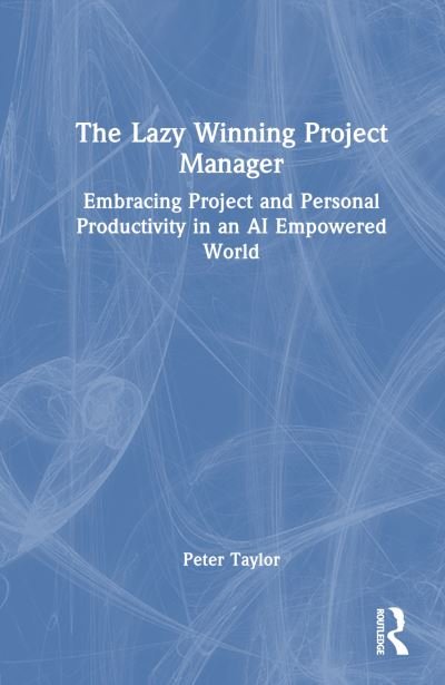 Cover for Peter Taylor · The Lazy Winning Project Manager: Embracing Project and Personal Productivity in an AI Empowered World (Hardcover Book) (2024)