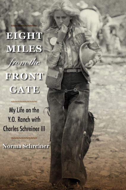 Cover for Norma Schreiner · Eight Miles from the Front Gate: My Life on the Y.O. Ranch with Charles Schreiner III - Nancy and Ted Paup Ranching Heritage Series (Hardcover Book) (2025)