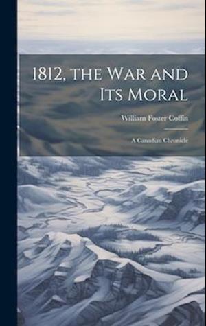 Cover for William Foster Coffin · 1812, the War and Its Moral (Book) (2023)