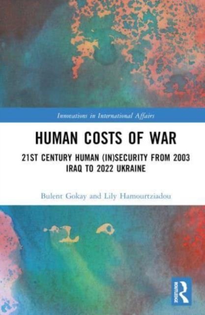 Cover for Gokay, Bulent (Keele University, UK) · Human Costs of War: 21st Century Human (In)Security from 2003 Iraq to 2022 Ukraine - Innovations in International Affairs (Hardcover Book) (2024)