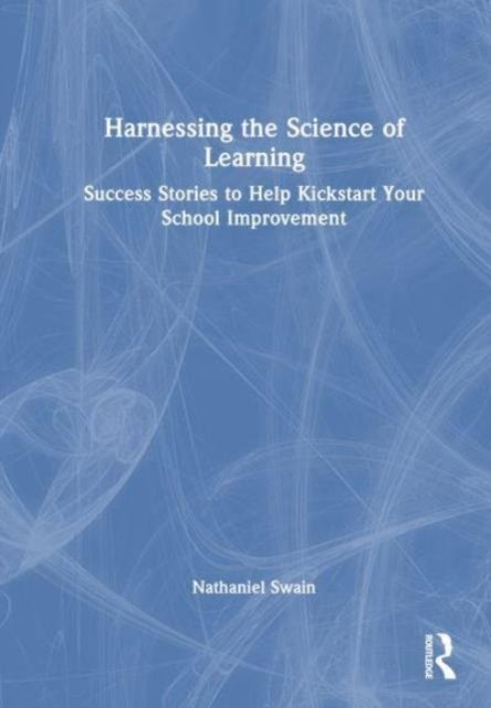 Cover for Swain, Nathaniel (La Trobe University, Australia) · Harnessing the Science of Learning: Success Stories to Help Kickstart Your School Improvement (Paperback Book) (2024)