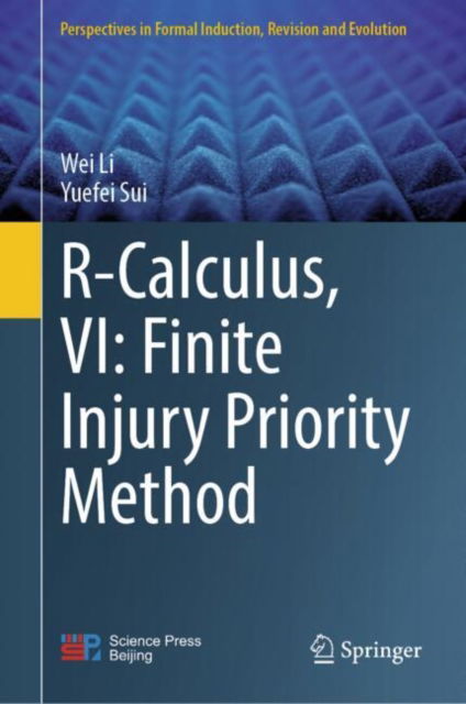 Cover for Wei Li · R-Calculus, VI: Finite Injury Priority Method - Perspectives in Formal Induction, Revision and Evolution (Hardcover Book) [2024 edition] (2024)