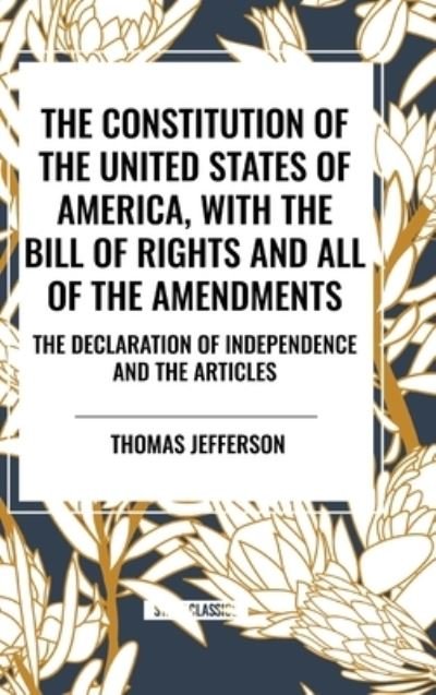 Cover for Thomas Jefferson · The Constitution of the United States of America, with the Bill of Rights and All of the Amendments; The Declaration of Independence; And the Articles (Hardcover Book) (2024)
