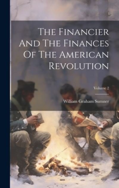 Cover for William Graham Sumner · Financier and the Finances of the American Revolution; Volume 2 (Book) (2023)