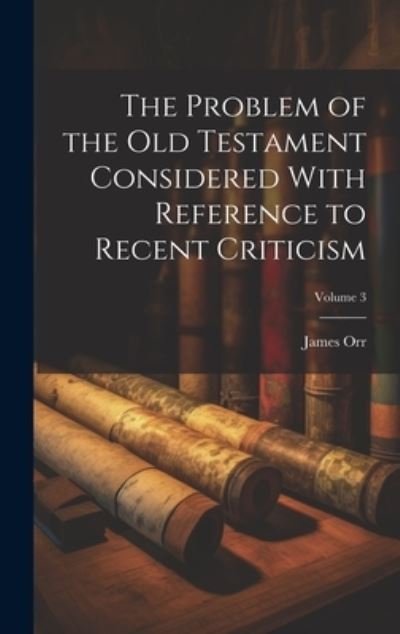 Cover for James Orr · Problem of the Old Testament Considered with Reference to Recent Criticism; Volume 3 (Bok) (2023)