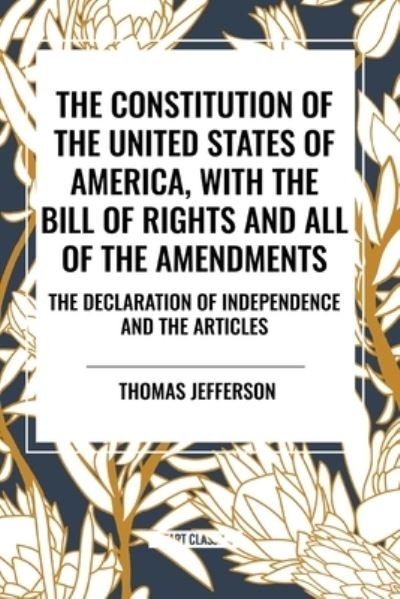 Cover for Thomas Jefferson · The Constitution of the United States of America, with the Bill of Rights and All of the Amendments; The Declaration of Independence; And the Articles (Paperback Book) (2024)