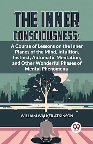 Cover for William Walker Atkinson · The Inner Consciousness: A Course of Lessons on the Inner Planes of the Mind, Intuition, Instinct, Automatic Mentation, and Other Wonderful Phases of Mental Phenomena (Paperback Bog) (2023)