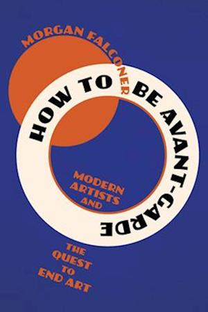 Cover for Morgan Falconer · How to Be Avant-Garde : Modern Artists and the Quest to End Art (Paperback Bog) (2026)