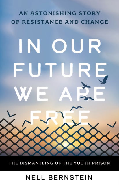 Cover for Nell Bernstein · In Our Future, We Are Free: An Astonishing Story of Resistance and Change (Hardcover Book) (2025)