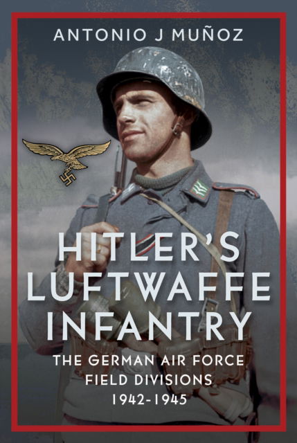 Cover for Antonio J Munoz · Hitler's Luftwaffe Infantry: The German Air Force Field Divisions, 1942-1945 (Hardcover bog) (2025)