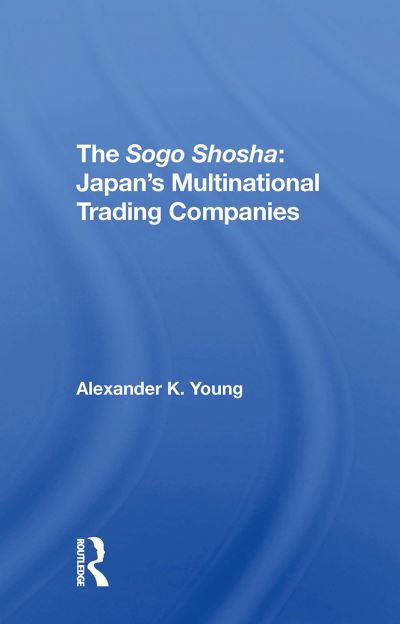 The Sogo Shosha: Japan's Multinational Trading Companies - Alexander Young - Książki - Taylor & Francis Ltd - 9780367311339 - 31 października 2024