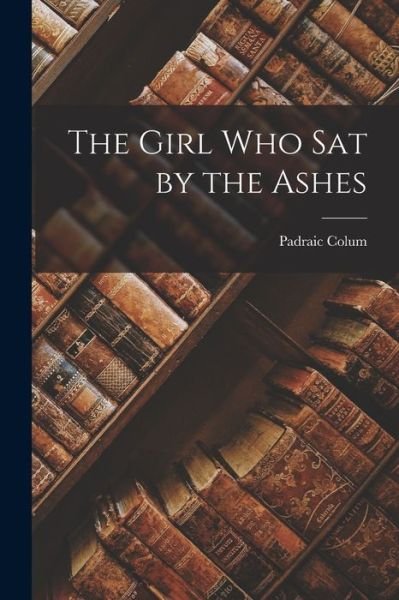 Cover for Padraic Colum · Girl Who Sat by the Ashes (Book) (2022)