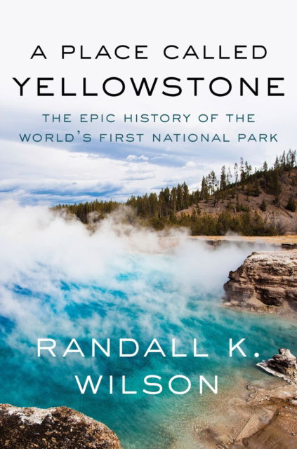 Cover for Randall K. Wilson · A Place Called Yellowstone: The Epic History of the World’s First National Park (Paperback Book) (2025)