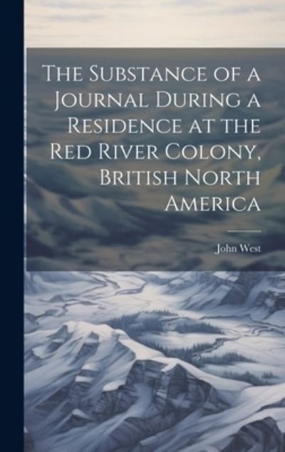 Cover for John West · Substance of a Journal During a Residence at the Red River Colony, British North America (Book) (2023)