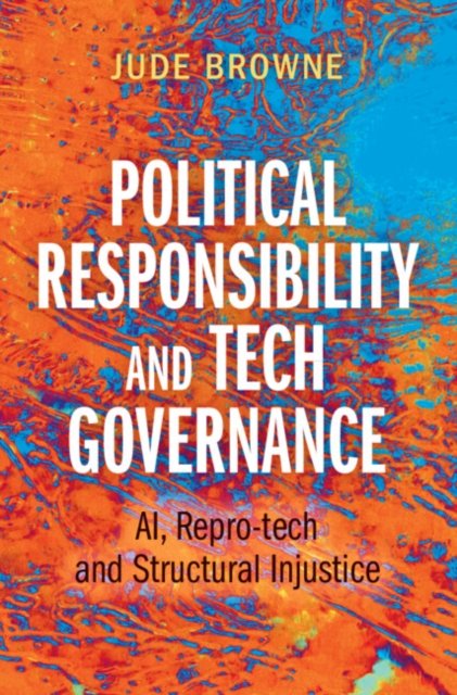 Political Responsibility and Tech Governance: AI, Repro-tech and Structural Injustice - Browne, Jude (University of Cambridge) - Bücher - Cambridge University Press - 9781009447355 - 30. Juni 2024