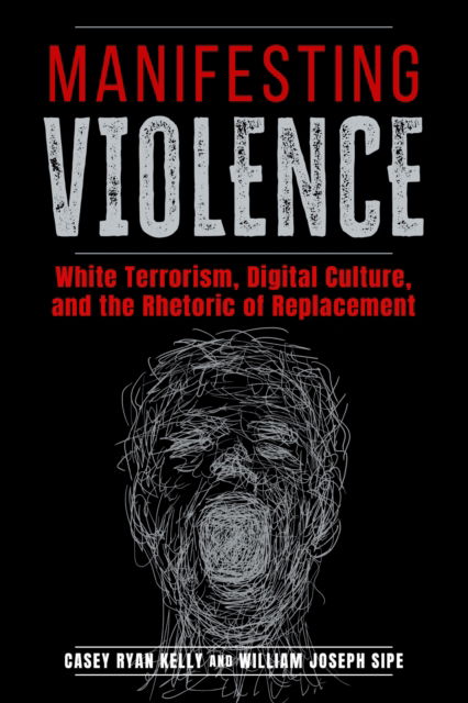 Cover for Casey Ryan Kelly · Manifesting Violence: White Terrorism, Digital Culture, and the Rhetoric of Replacement - Rhetoric and Digitality (Hardcover Book) (2025)