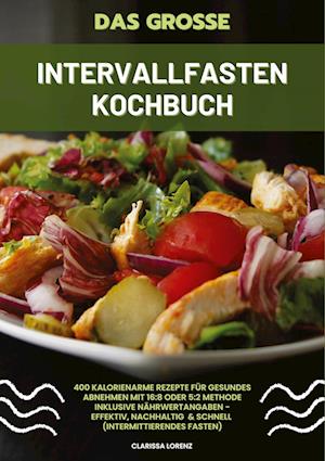 Cover for Clarissa Lorenz · Das große Intervallfasten Kochbuch: 400 kalorienarme Rezepte für gesundes Abnehmen mit 16:8 oder 5:2 Methode inklusive Nährwertangaben - effektiv, nachhaltig und schnell (Intermittierendes Fasten) (Book) (2024)