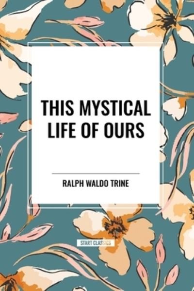 Cover for Ralph Waldo Trine · This Mystical Life of Ours (Paperback Book) (2024)