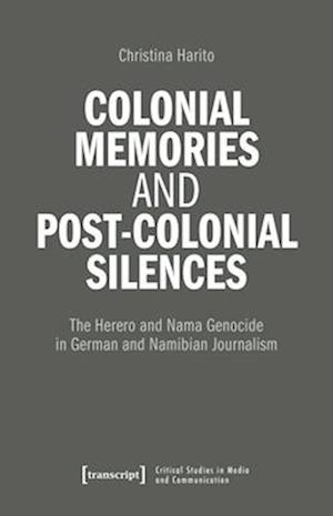 Cover for Haritos, Christina (&lt;p&gt;Christina Haritos, Freie Universitat Berlin, Deutschland&lt; / p&gt;) · Colonial Memories and Post-Colonial Silences: The Herero and Nama Genocide in German and Namibian Journalism - Critical Studies in Media and Communication (Paperback Book) [Auflage - Neueauflage edition] (2026)