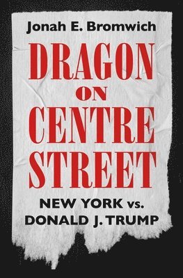 Cover for Jonah Bromwich · Dragon on Centre Street: New York vs. Donald J. Trump (Hardcover Book) (2025)