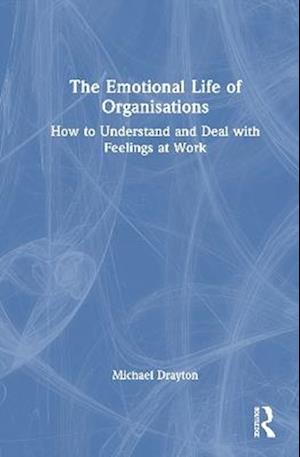 Cover for Michael Drayton · The Emotional Life of Organisations: How to Understand and Deal with Feelings at Work (Hardcover Book) (2025)