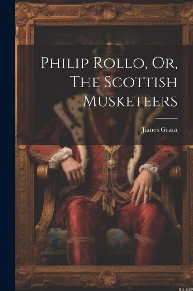 Cover for James Grant · Philip Rollo, or, the Scottish Musketeers (Bok) (2023)