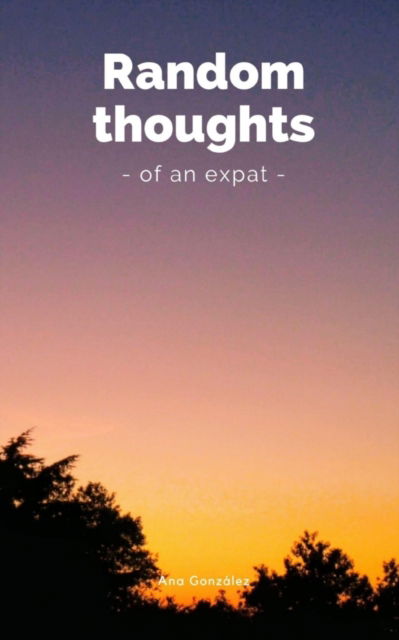 Random expat thoughts - Ana Maria Gonzalez de la Rosa - Böcker - BookLeaf Publishing - 9789357210393 - 2023