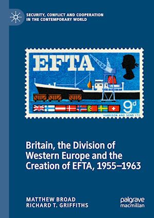 Britain, the Division of Western Europe and the Creation of EFTA, 1955-1963 - Matthew Broad - Books - Springer International Publishing AG - 9783030977399 - October 2, 2023