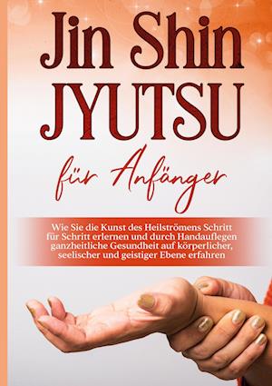 Cover for Mariela Baumfink · Jin Shin Jyutsu für Anfänger: Wie Sie die Kunst des Heilströmens Schritt für Schritt erlernen und durch Handauflegen ganzheitliche Gesundheit auf körperlicher, seelischer und geistiger Ebene erfahren (Innbunden bok) (2021)