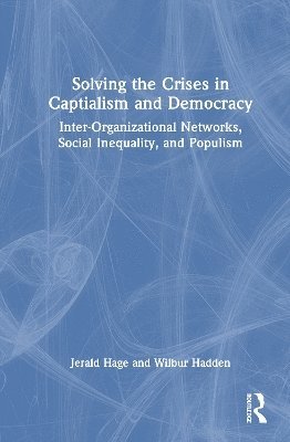 Cover for Hage, Jerald (University of Maryland, USA) · Solving the Crises in Captialism and Democracy: Inter-Organizational Networks, Social Inequality, and Populism (Hardcover Book) (2025)