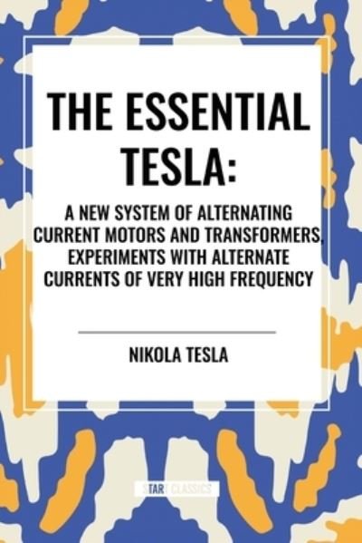 Cover for Nikola Tesla · The Essential Tesla: A New System of Alternating Current Motors and Transformers, Experiments with Alternate Currents of Very High Frequenc (Taschenbuch) (2024)