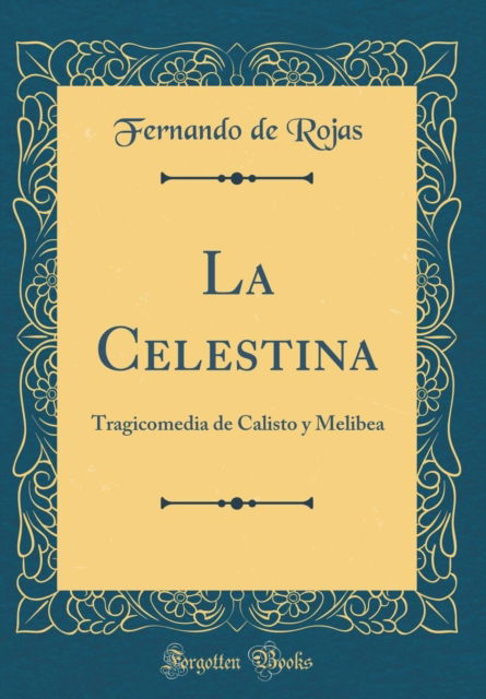 La Celestina: Tragicomedia de Calisto y Melibea (Classic Reprint) - Fernando de Rojas - Boeken - Forgotten Books - 9780364216415 - 28 september 2018