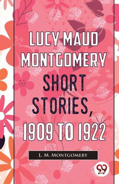 Cover for L. M. Montgomery · Lucy Maud Montgomery Short Stories, 1909 to 1922 (Paperback Book) (2023)